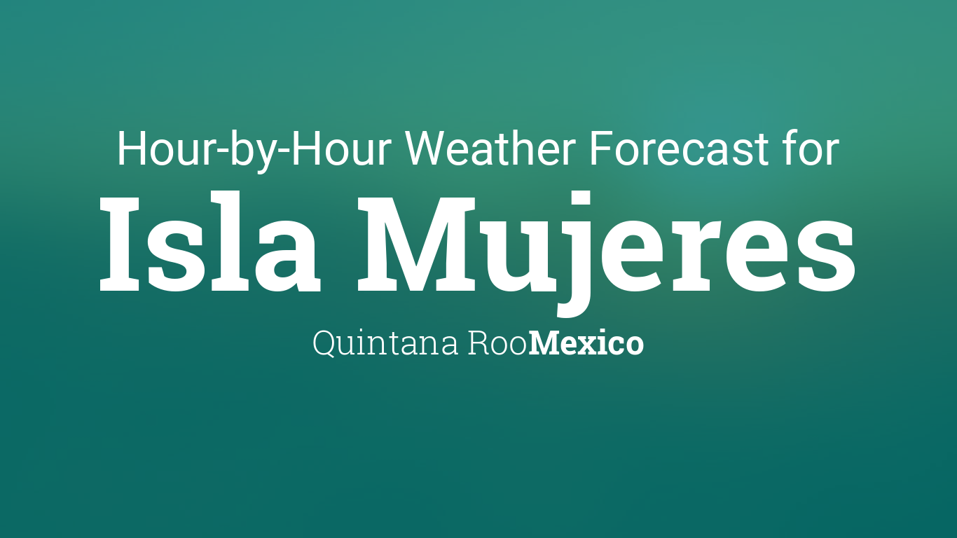 Hourly forecast for Isla Mujeres, Quintana Roo, Mexico